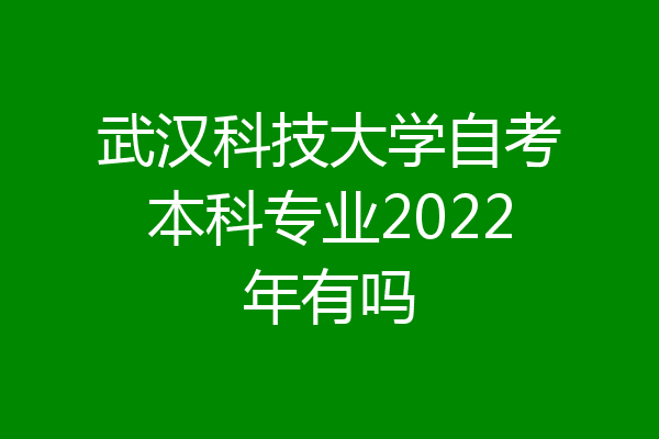 武汉科技大学自考本科专业2022年有吗