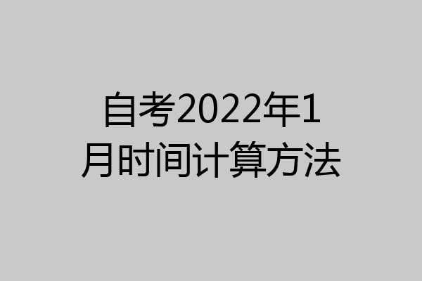 自考2022年1月时间计算方法