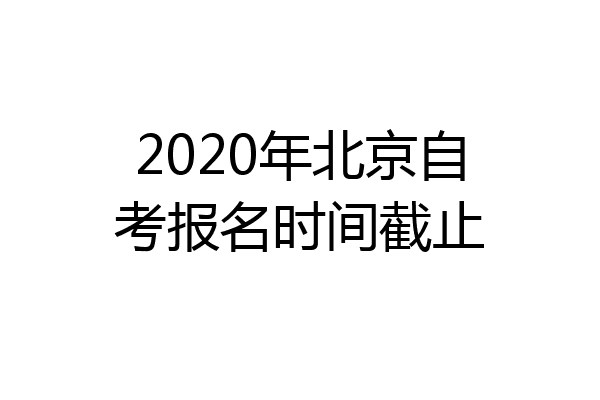 2020年北京自考报名时间截止