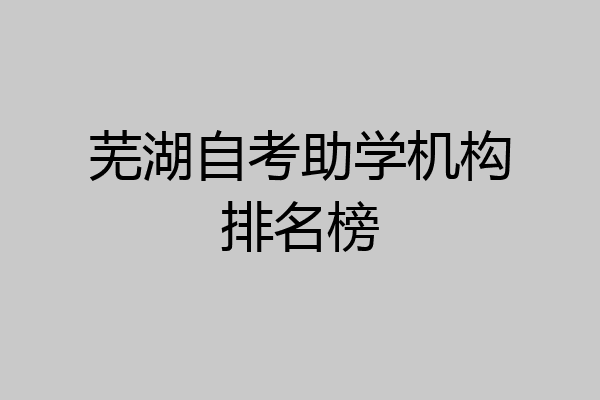 芜湖自考助学机构排名榜