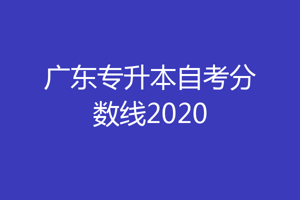 广东专升本自考分数线2020
