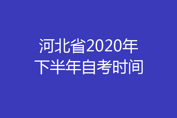 河北省2020年下半年自考时间