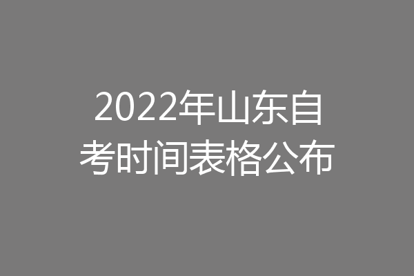2022年山东自考时间表格公布