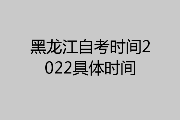 黑龙江自考时间2022具体时间