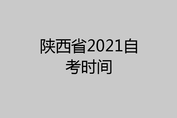陕西省2021自考时间