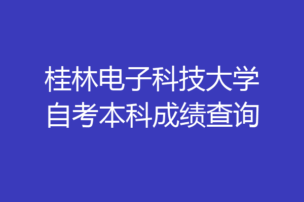 桂林电子科技大学自考本科成绩查询
