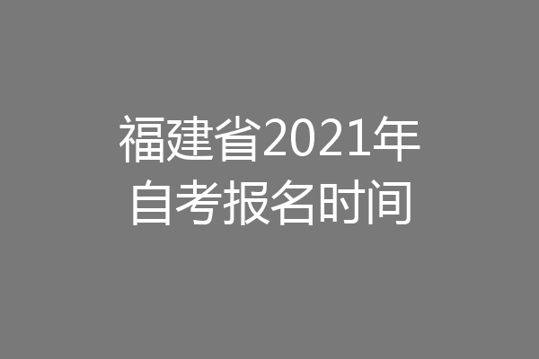福建省2021年自考报名时间