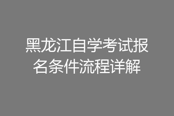 黑龙江自学考试报名条件流程详解