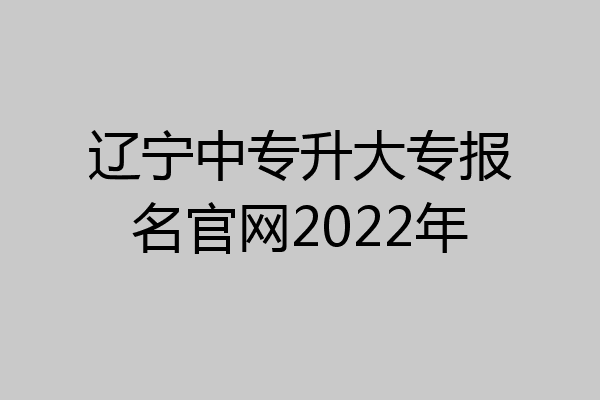 辽宁中专升大专报名官网2022年