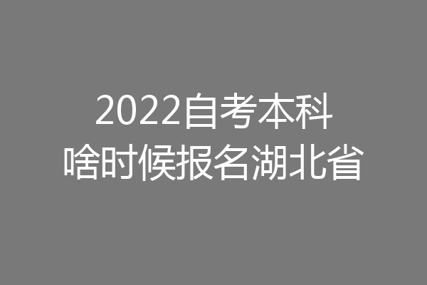 2022自考本科啥时候报名湖北省