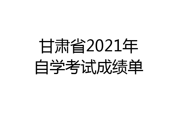 甘肃省2021年自学考试成绩单