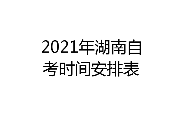2021年湖南自考时间安排表