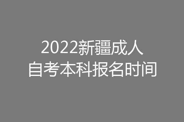 2022新疆成人自考本科报名时间