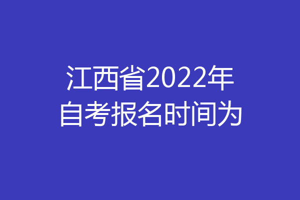 江西省2022年自考报名时间为
