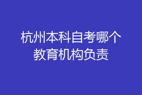 杭州本科自考哪个教育机构负责