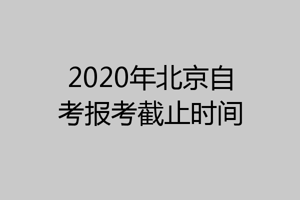 2020年北京自考报考截止时间