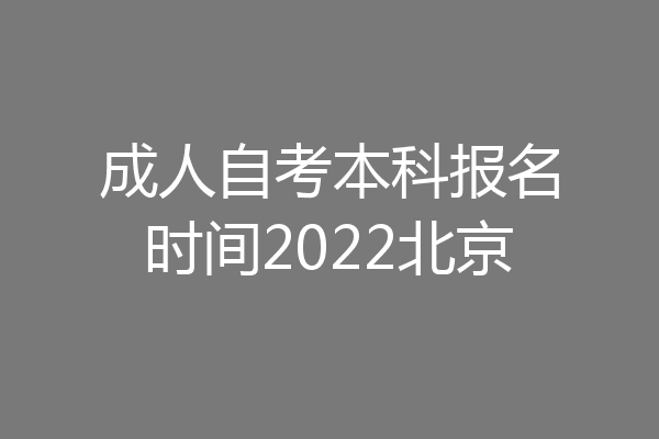 成人自考本科报名时间2022北京
