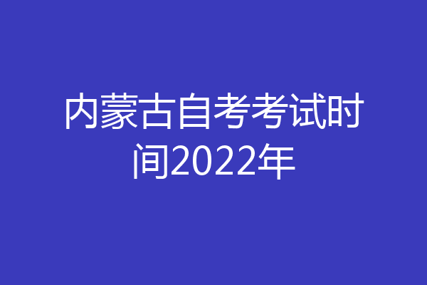 内蒙古自考考试时间2022年