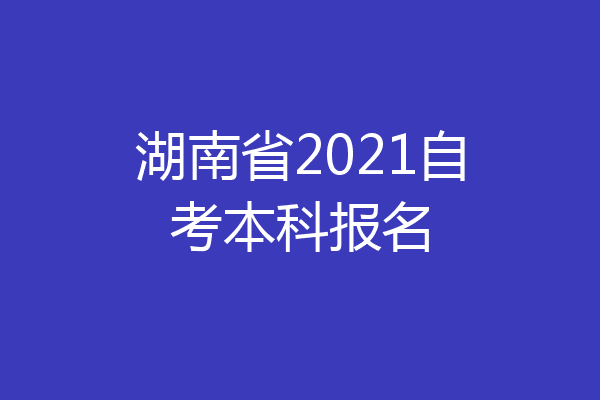 湖南省2021自考本科报名