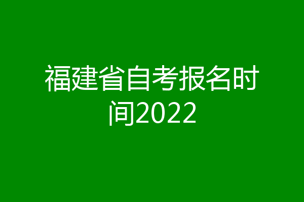 福建省自考报名时间2022