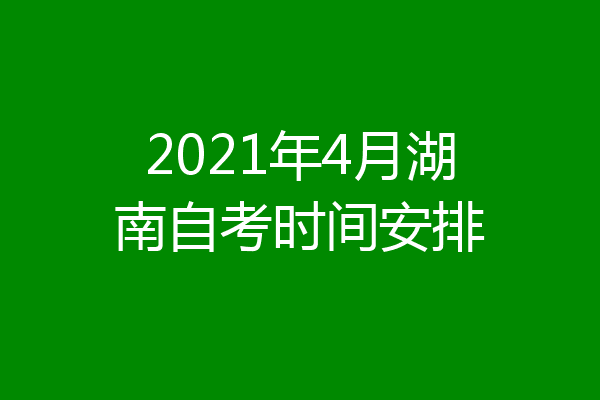 2021年4月湖南自考时间安排