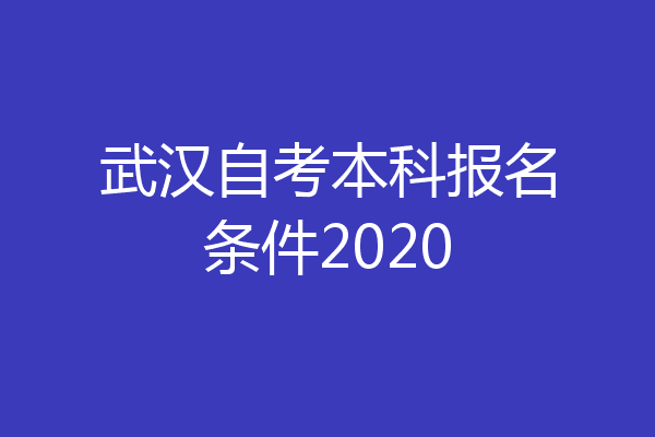 武汉自考本科报名条件2020