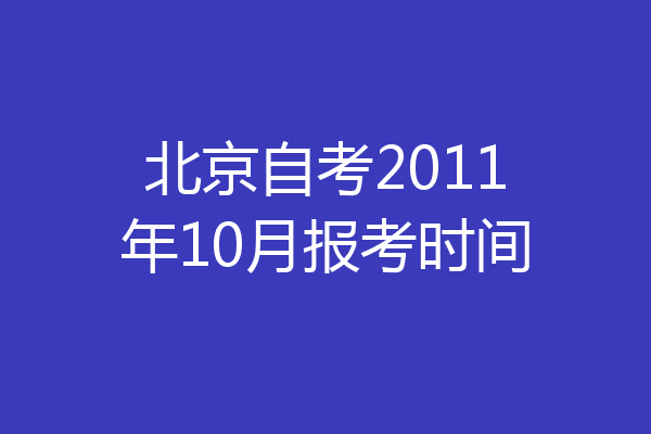 北京自考2011年10月报考时间