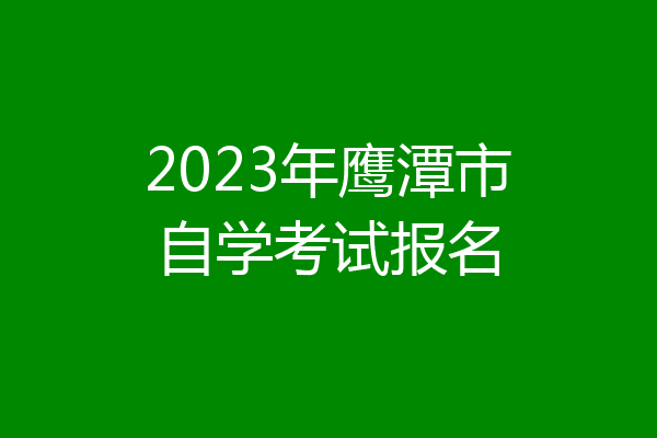 2023年鹰潭市自学考试报名