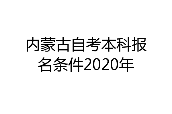 内蒙古自考本科报名条件2020年