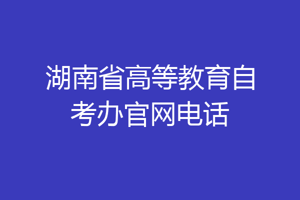 湖南省高等教育自考办官网电话