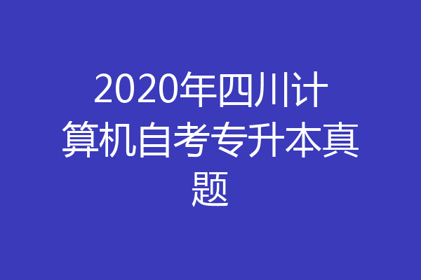 2020年四川计算机自考专升本真题