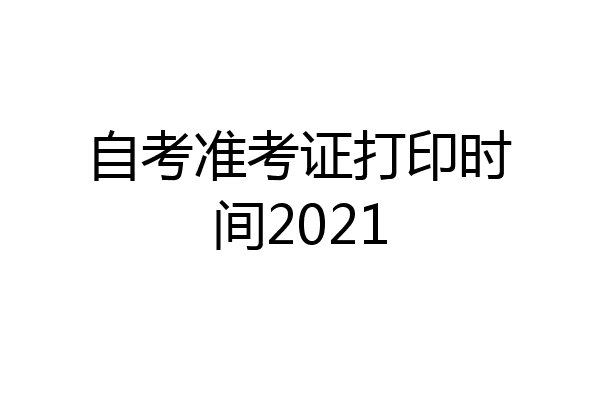 自考准考证打印时间2021