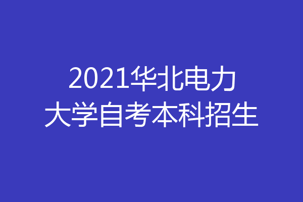 2021华北电力大学自考本科招生