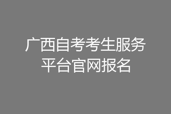 广西自考考生服务平台官网报名