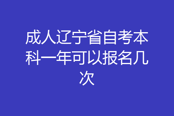 成人辽宁省自考本科一年可以报名几次