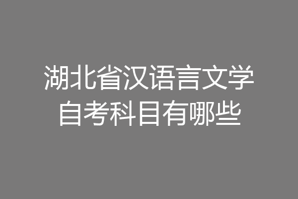 湖北省汉语言文学自考科目有哪些