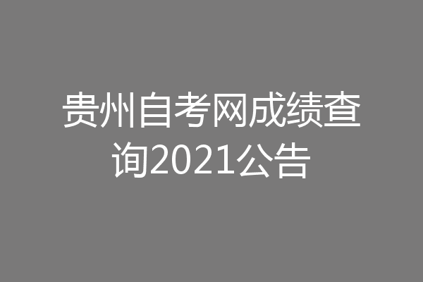 贵州自考网成绩查询2021公告