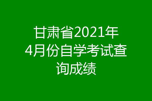 甘肃省2021年4月份自学考试查询成绩