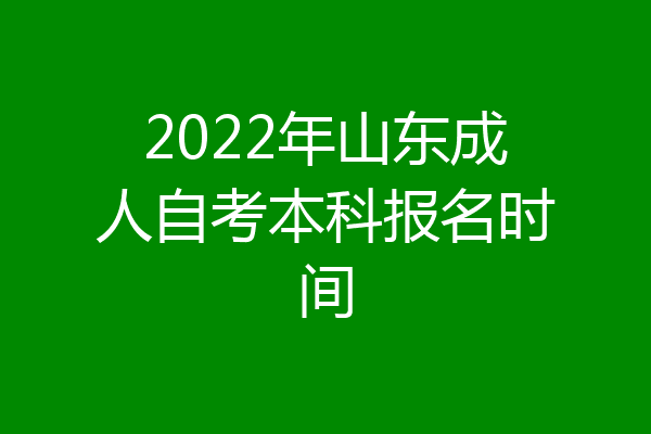 2022年山东成人自考本科报名时间