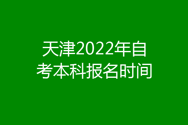天津2022年自考本科报名时间