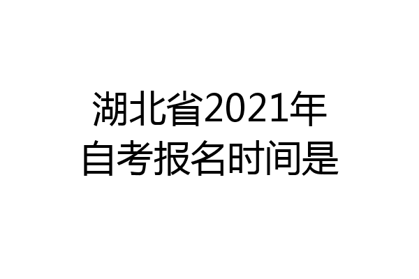 湖北省2021年自考报名时间是
