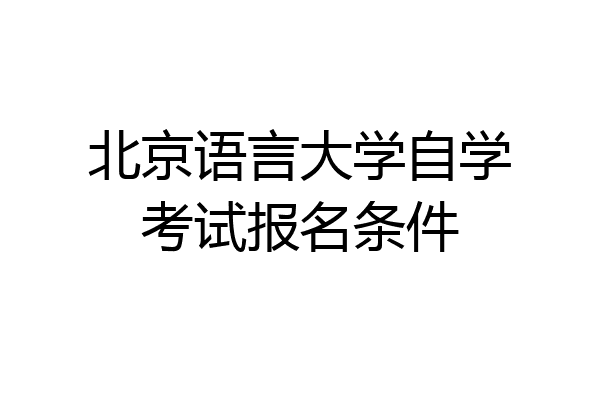 北京语言大学自学考试报名条件