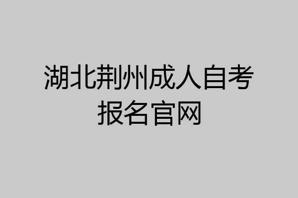 湖北荆州成人自考报名官网