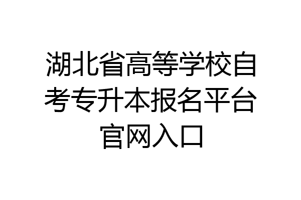 湖北省高等学校自考专升本报名平台官网入口