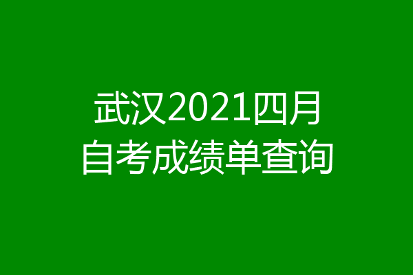 武汉2021四月自考成绩单查询
