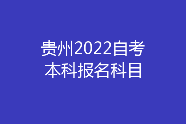 贵州2022自考本科报名科目
