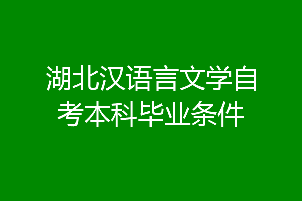 湖北汉语言文学自考本科毕业条件