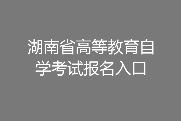 湖南省高等教育自学考试报名入口