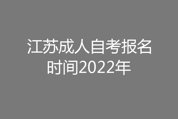 江苏成人自考报名时间2022年