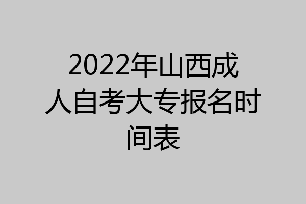 2022年山西成人自考大专报名时间表